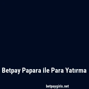 Betpay Papara ile Para Yatırma